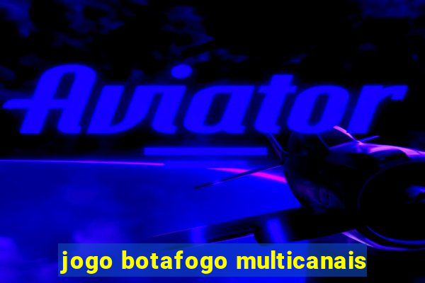 jogo botafogo multicanais